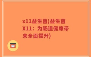 x11益生菌(益生菌X11：为肠道健康带来全面提升)