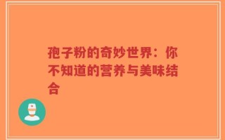 孢子粉的奇妙世界：你不知道的营养与美味结合