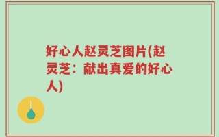 好心人赵灵芝图片(赵灵芝：献出真爱的好心人)
