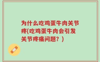 为什么吃鸡蛋牛肉关节疼(吃鸡蛋牛肉会引发关节疼痛问题？)