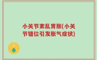 小关节紊乱胃胀(小关节错位引发胀气症状)