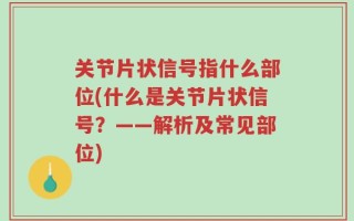 关节片状信号指什么部位(什么是关节片状信号？——解析及常见部位)