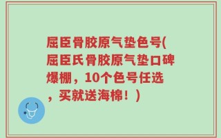 屈臣骨胶原气垫色号(屈臣氏骨胶原气垫口碑爆棚，10个色号任选，买就送海棉！)