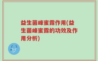益生菌峰蜜露作用(益生菌峰蜜露的功效及作用分析)