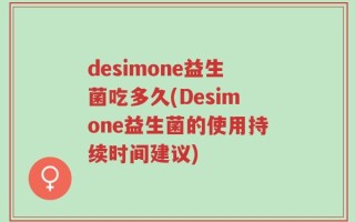 desimone益生菌吃多久(Desimone益生菌的使用持续时间建议)