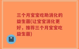 三个月宝宝吃助消化的益生菌(让宝宝消化更好，推荐三个月宝宝吃益生菌)