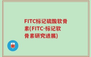 FITC标记硫酸软骨素(FITC-标记软骨素研究进展)