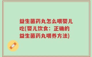 益生菌药丸怎么喂婴儿吃(婴儿饮食：正确的益生菌药丸喂养方法)