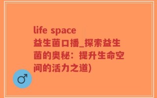 life space益生菌口播_探索益生菌的奥秘：提升生命空间的活力之道)