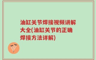 油缸关节焊接视频讲解大全(油缸关节的正确焊接方法详解)