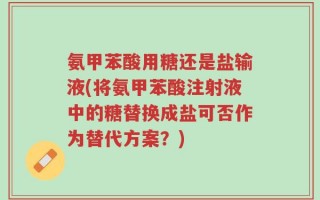 氨甲苯酸用糖还是盐输液(将氨甲苯酸注射液中的糖替换成盐可否作为替代方案？)