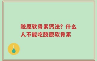胶原软骨素钙法？什么人不能吃胶原软骨素