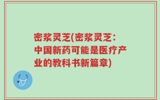 密浆灵芝(密浆灵芝：中国新药可能是医疗产业的教科书新篇章)