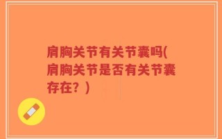 肩胸关节有关节囊吗(肩胸关节是否有关节囊存在？)