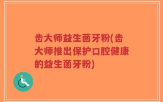 齿大师益生菌牙粉(齿大师推出保护口腔健康的益生菌牙粉)