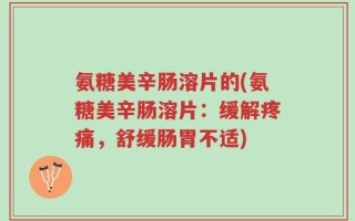 氨糖美辛肠溶片的(氨糖美辛肠溶片：缓解疼痛，舒缓肠胃不适)