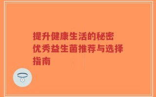 提升健康生活的秘密 优秀益生菌推荐与选择指南