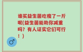 谁买益生菌吃瘦了一斤呢(益生菌能助你减重吗？有人证实它们可行！)