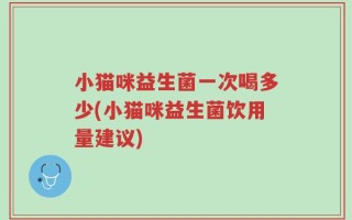 小猫咪益生菌一次喝多少(小猫咪益生菌饮用量建议)
