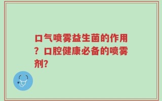 口气喷雾益生菌的作用？口腔健康必备的喷雾剂？