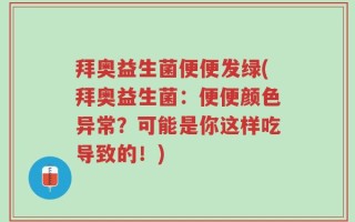 拜奥益生菌便便发绿(拜奥益生菌：便便颜色异常？可能是你这样吃导致的！)