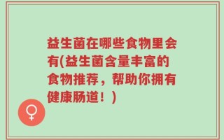 益生菌在哪些食物里会有(益生菌含量丰富的食物推荐，帮助你拥有健康肠道！)