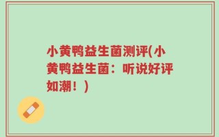 小黄鸭益生菌测评(小黄鸭益生菌：听说好评如潮！)