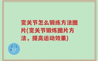 宽关节怎么锻练方法图片(宽关节锻炼图片方法，提高运动效果)