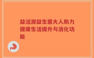 益活源益生菌大人助力健康生活提升与消化功能