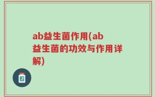ab益生菌作用(ab益生菌的功效与作用详解)