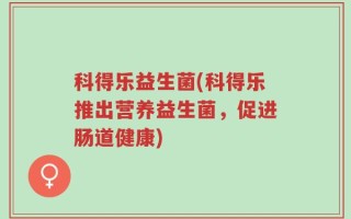 科得乐益生菌(科得乐推出营养益生菌，促进肠道健康)