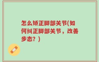 怎么矫正脚部关节(如何纠正脚部关节，改善步态？)