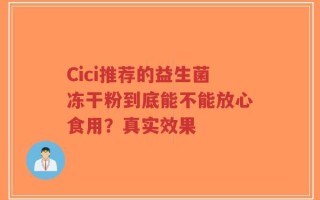 Cici推荐的益生菌冻干粉到底能不能放心食用？真实效果