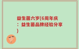 益生菌六岁(6周年庆：益生菌品牌经验分享)