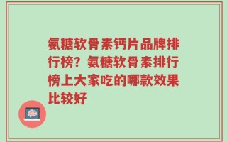 氨糖软骨素钙片品牌排行榜？氨糖软骨素排行榜上大家吃的哪款效果比较好