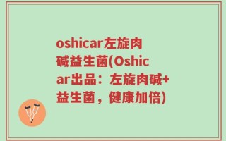 oshicar左旋肉碱益生菌(Oshicar出品：左旋肉碱+益生菌，健康加倍)