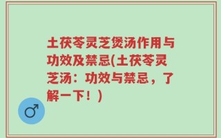 土茯苓灵芝煲汤作用与功效及禁忌(土茯苓灵芝汤：功效与禁忌，了解一下！)
