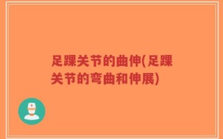 足踝关节的曲伸(足踝关节的弯曲和伸展)