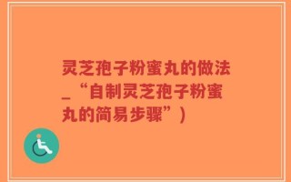灵芝孢子粉蜜丸的做法_“自制灵芝孢子粉蜜丸的简易步骤”)