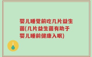 婴儿睡觉前吃几片益生菌(几片益生菌有助于婴儿睡前健康入眠)