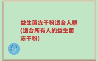 益生菌冻干粉适合人群(适合所有人的益生菌冻干粉)