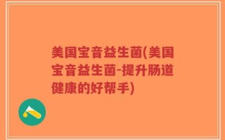 美国宝音益生菌(美国宝音益生菌-提升肠道健康的好帮手)