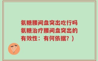 氨糖腰间盘突出吃行吗氨糖治疗腰间盘突出的有效性：有何依据？)