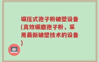 碾压式孢子粉破壁设备(高效碾磨孢子粉，采用最新破壁技术的设备)