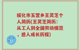 绥化市五营乡王灵芝个人简历(王灵芝简历：从工人到全国劳动模范，感人成长历程)