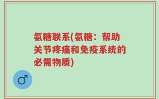 氨糖联系(氨糖：帮助关节疼痛和免疫系统的必需物质)