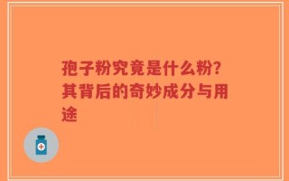 孢子粉究竟是什么粉？其背后的奇妙成分与用途