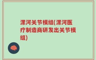 漯河关节模组(漯河医疗制造商研发出关节模组)