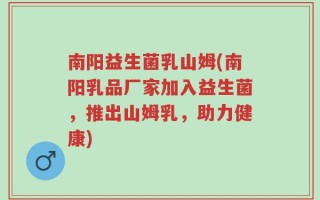 南阳益生菌乳山姆(南阳乳品厂家加入益生菌，推出山姆乳，助力健康)