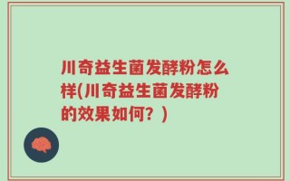 川奇益生菌发酵粉怎么样(川奇益生菌发酵粉的效果如何？)